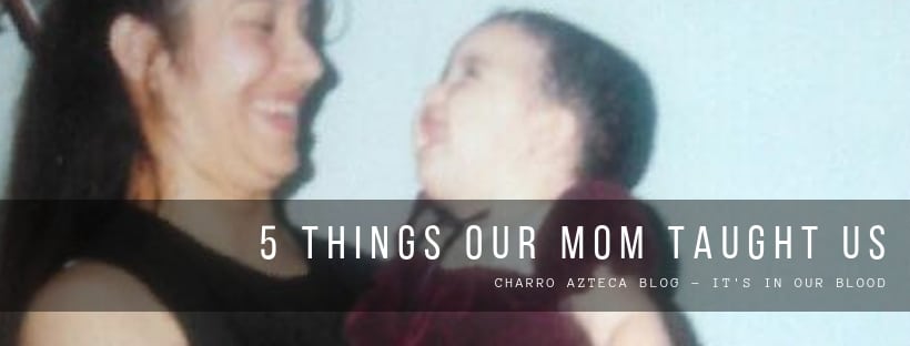 5 Things Our Mom Taught Us - CharroAzteca.com